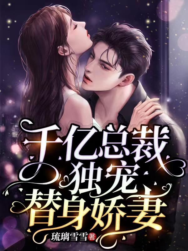 千亿总裁独宠替身娇妻完整版漫画